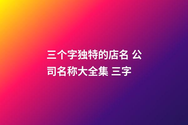 三个字独特的店名 公司名称大全集 三字